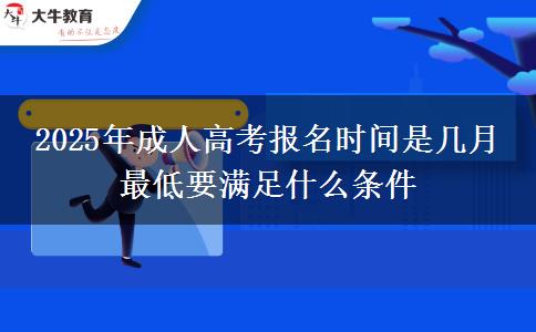 2025年成人高考報名時間是幾月 最低要滿足什么條件
