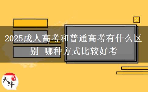 2025成人高考和普通高考有什么區(qū)別 哪種方式比較好考