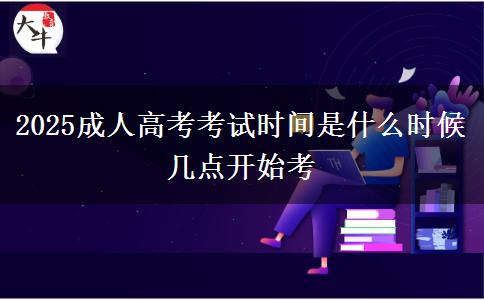 2025成人高考考試時(shí)間是什么時(shí)候 幾點(diǎn)開始考