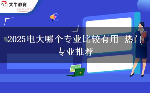 2025電大哪個(gè)專業(yè)比較有用 熱門(mén)專業(yè)推薦