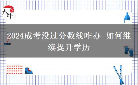 2024成考沒過(guò)分?jǐn)?shù)線咋辦 如何繼續(xù)提升學(xué)歷