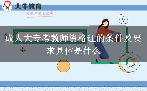 成人大?？冀處熧Y格證的條件及要求具體是什么