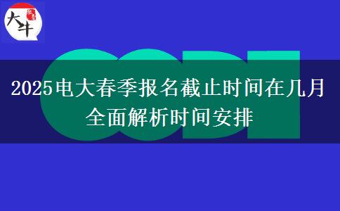 2025電大春季報名截止時間在幾月 全面解析時間安排