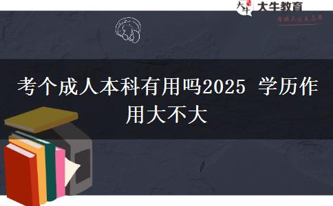 考個成人本科有用嗎2025 學歷作用大不大