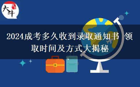 2024成考多久收到錄取通知書 領取時間及方式大揭秘