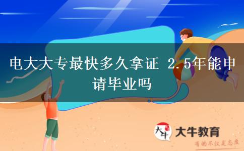 電大大專最快多久拿證 2.5年能申請畢業(yè)嗎