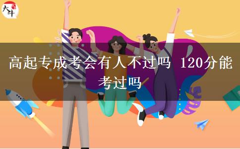 高起專(zhuān)成考會(huì)有人不過(guò)嗎 120分能考過(guò)嗎