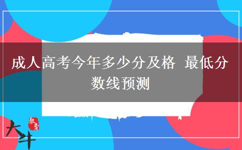 成人高考今年多少分及格 最低分?jǐn)?shù)線預(yù)測