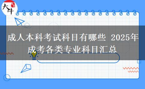 成人本科考試科目有哪些 2025年成考各類專業(yè)科目匯總