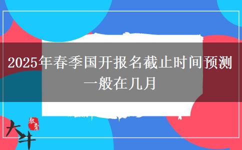 2025年春季國(guó)開(kāi)報(bào)名截止時(shí)間預(yù)測(cè) 一般在幾月