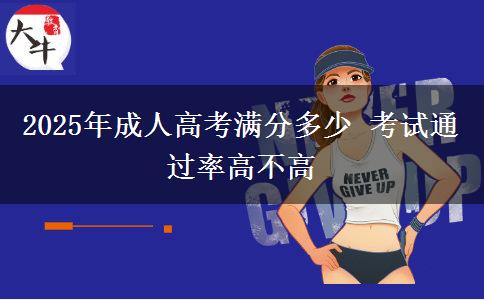 2025年成人高考滿分多少 考試通過(guò)率高不高