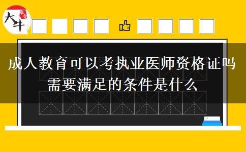 成人教育可以考執(zhí)業(yè)醫(yī)師資格證嗎 需要滿足的條件是什么
