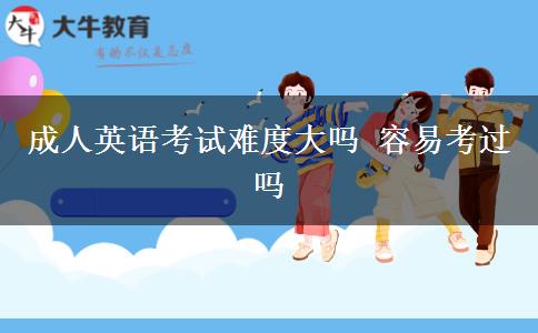 成人英語(yǔ)考試難度大嗎 容易考過(guò)嗎