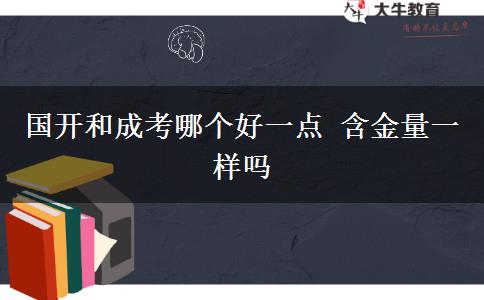 國開和成考哪個好一點 含金量一樣嗎