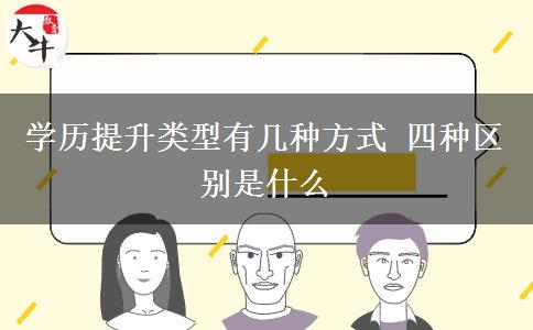 學歷提升類型有幾種方式 四種區(qū)別是什么