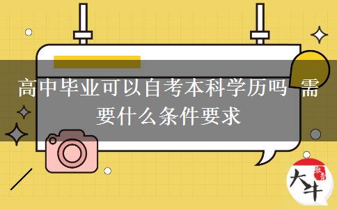 高中畢業(yè)可以自考本科學歷嗎 需要什么條件要求