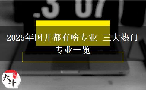 2025年國(guó)開都有啥專業(yè) 三大熱門專業(yè)一覽