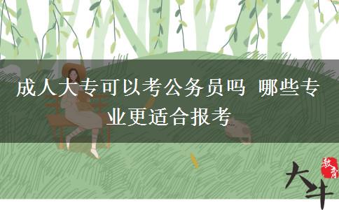 成人大?？梢钥脊珓?wù)員嗎 哪些專業(yè)更適合報(bào)考