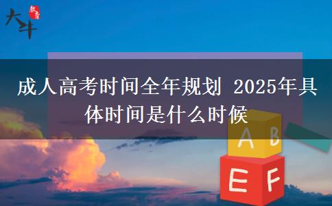 成人高考時間全年規(guī)劃 2025年具體時間是什么時候
