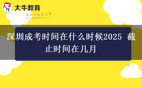 深圳成考時(shí)間在什么時(shí)候2025 截止時(shí)間在幾月