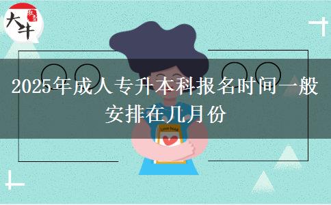 2025年成人專(zhuān)升本科報(bào)名時(shí)間一般安排在幾月份