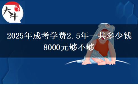 2025年成考學(xué)費(fèi)2.5年一共多少錢 8000元夠不夠