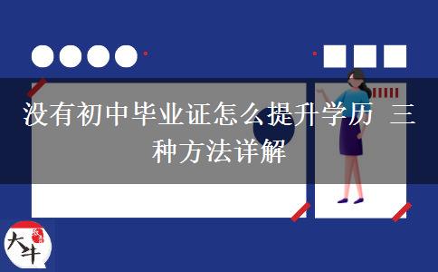 沒有初中畢業(yè)證怎么提升學歷 三種方法詳解