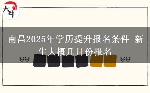 南昌2025年學歷提升報名條件 新生大概幾月份報名