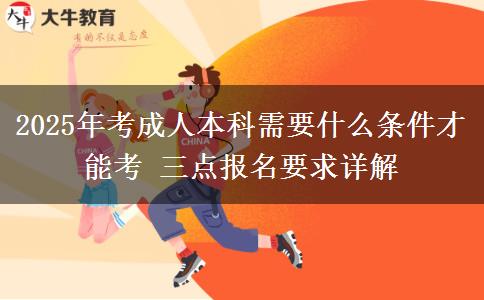 2025年考成人本科需要什么條件才能考 三點報名要求詳解
