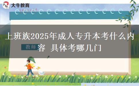 上班族2025年成人專升本考什么內(nèi)容 具體考哪幾門
