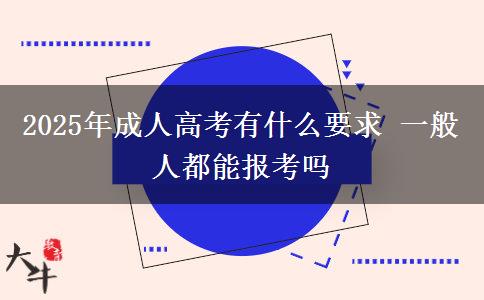 2025年成人高考有什么要求 一般人都能報考嗎