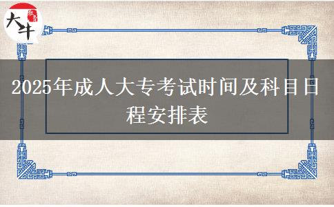 2025年成人大專(zhuān)考試時(shí)間及科目日程安排表