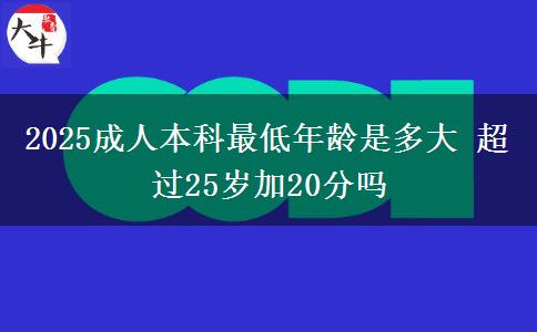 2025成人本科最低年齡是多大 超過25歲加20分嗎