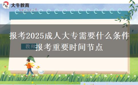 報考2025成人大專需要什么條件 報考重要時間節(jié)點