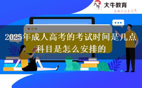 2025年成人高考的考試時間是幾點 科目是怎么安排的