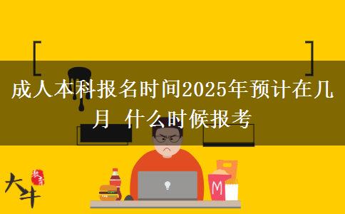 成人本科報名時間2025年預計在幾月 什么時候報考