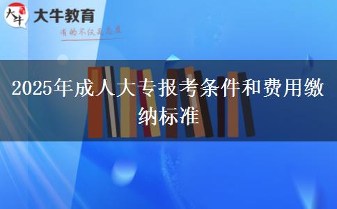 2025年成人大專報(bào)考條件和費(fèi)用繳納標(biāo)準(zhǔn)
