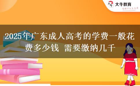 2025年廣東成人高考的學費一般花費多少錢 需要繳納幾千