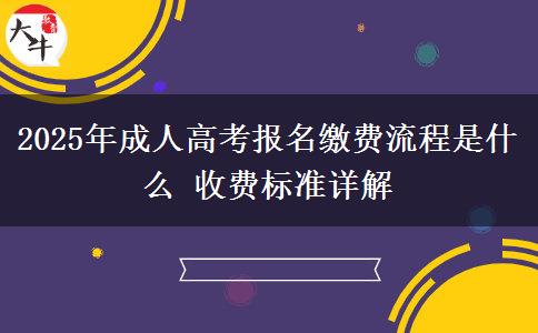 2025年成人高考報名繳費流程是什么 收費標準詳解
