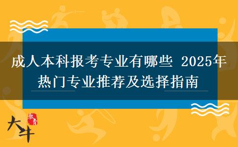 成人本科報考專業(yè)有哪些 2025年熱門專業(yè)推薦及選擇指南