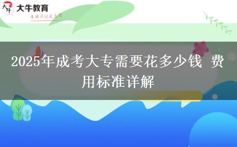 2025年成考大專需要花多少錢 費(fèi)用標(biāo)準(zhǔn)詳解