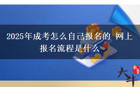 2025年成考怎么自己報名的 網(wǎng)上報名流程是什么