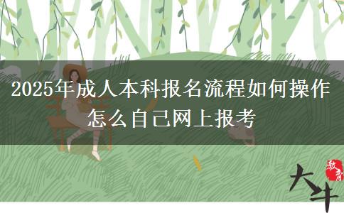 2025年成人本科報名流程如何操作 怎么自己網(wǎng)上報考