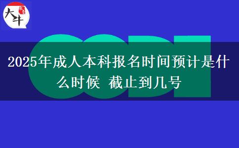 2025年成人本科報名時間預計是什么時候 截止到幾號