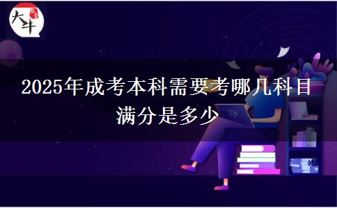 2025年成考本科需要考哪幾科目 滿分是多少