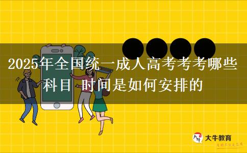 2025年全國(guó)統(tǒng)一成人高考考考哪些科目 時(shí)間是如何安排的