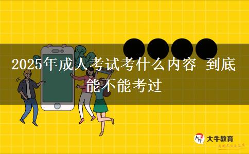 2025年成人考試考什么內(nèi)容 到底能不能考過(guò)