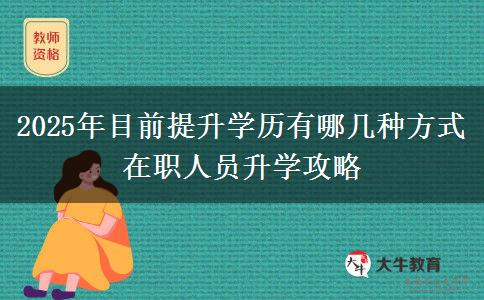 2025年目前提升學(xué)歷有哪幾種方式 在職人員升學(xué)攻略