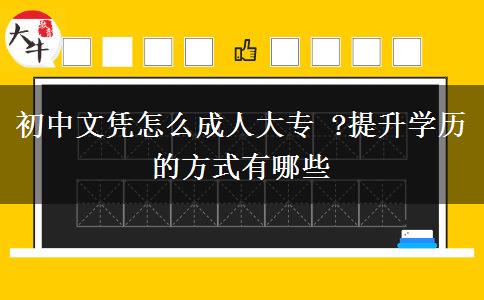 初中文憑怎么成人大專 ?提升學歷的方式有哪些