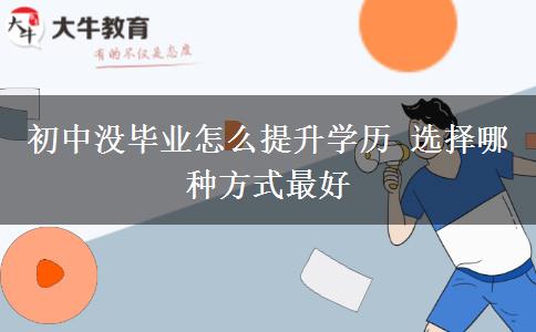 初中沒(méi)畢業(yè)怎么提升學(xué)歷 選擇哪種方式最好